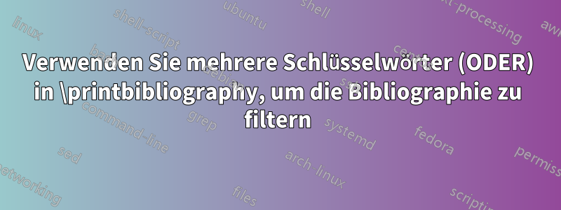 Verwenden Sie mehrere Schlüsselwörter (ODER) in \printbibliography, um die Bibliographie zu filtern