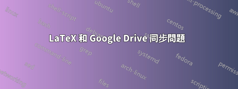LaTeX 和 Google Drive 同步問題 