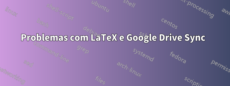 Problemas com LaTeX e Google Drive Sync 
