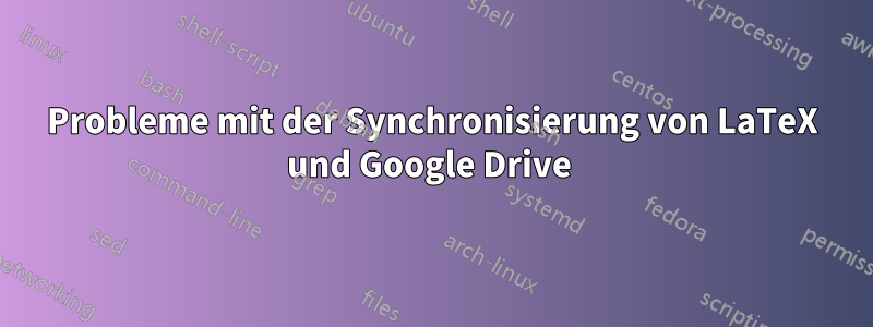 Probleme mit der Synchronisierung von LaTeX und Google Drive 