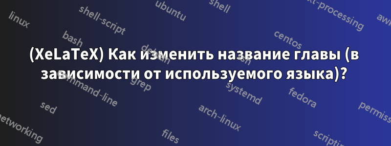 (XeLaTeX) Как изменить название главы (в зависимости от используемого языка)?