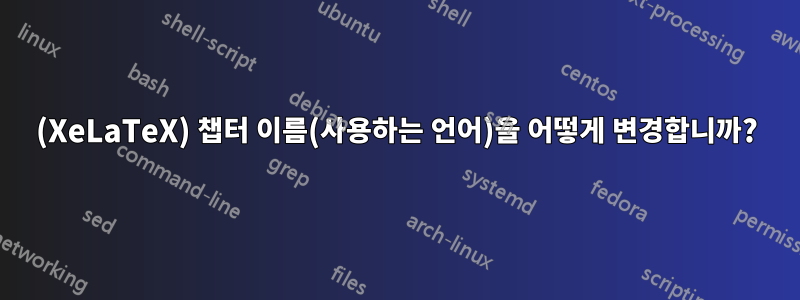 (XeLaTeX) 챕터 이름(사용하는 언어)을 어떻게 변경합니까?