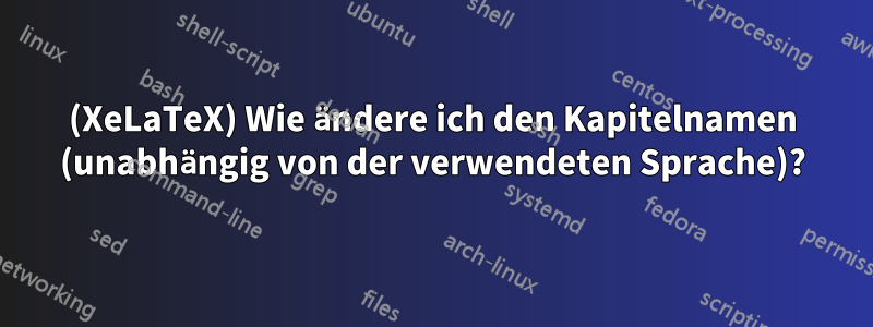 (XeLaTeX) Wie ändere ich den Kapitelnamen (unabhängig von der verwendeten Sprache)?