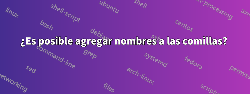 ¿Es posible agregar nombres a las comillas?