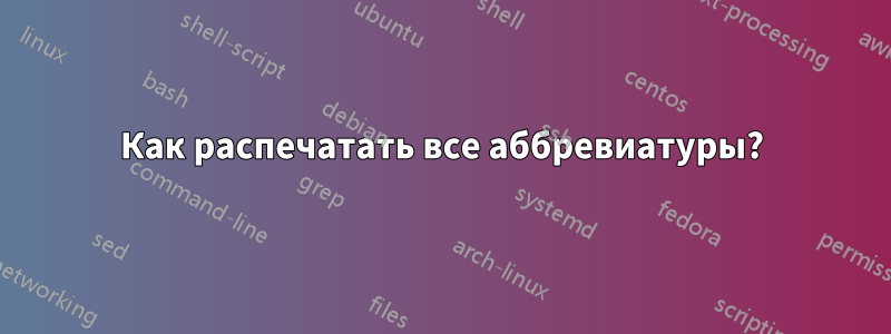 Как распечатать все аббревиатуры?
