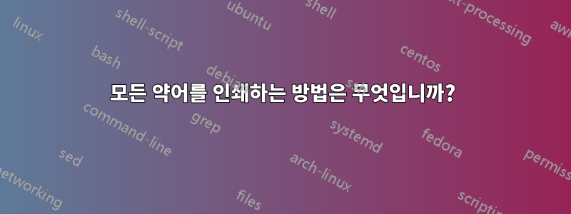 모든 약어를 인쇄하는 방법은 무엇입니까?