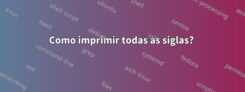 Como imprimir todas as siglas?