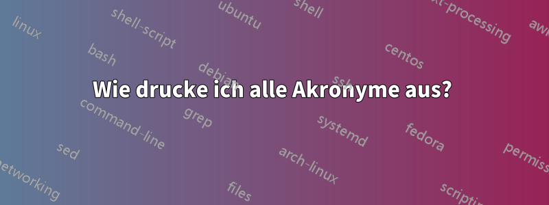 Wie drucke ich alle Akronyme aus?