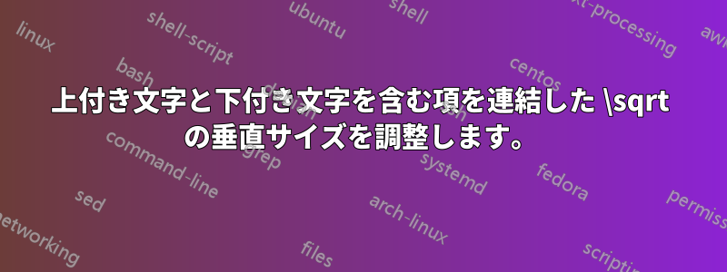上付き文字と下付き文字を含む項を連結した \sqrt の垂直サイズを調整します。