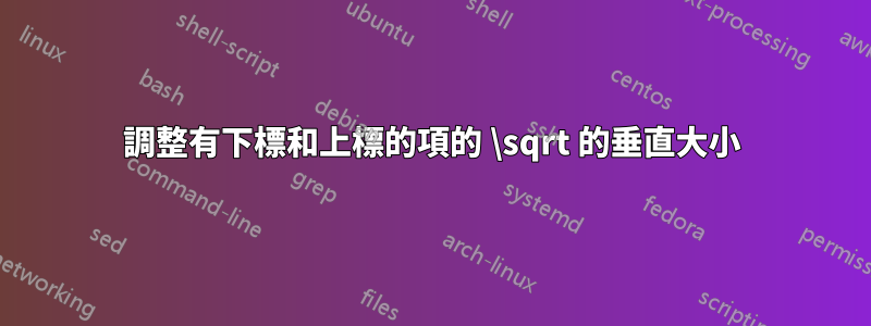 調整有下標和上標的項的 \sqrt 的垂直大小