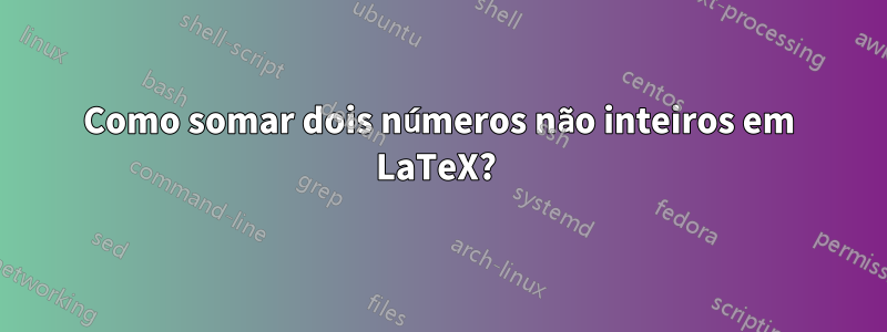Como somar dois números não inteiros em LaTeX? 
