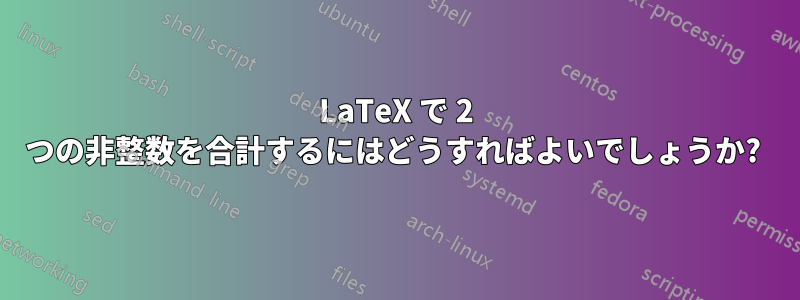 LaTeX で 2 つの非整数を合計するにはどうすればよいでしょうか? 