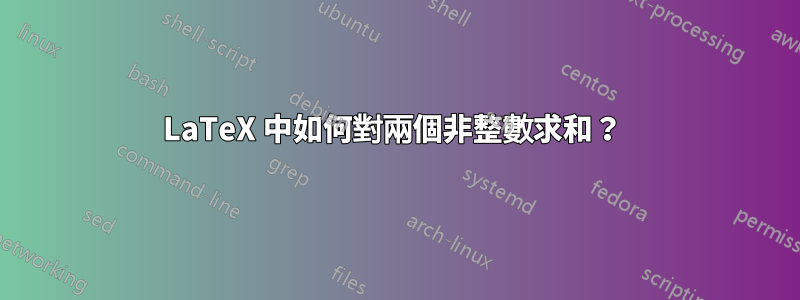 LaTeX 中如何對兩個非整數求和？ 
