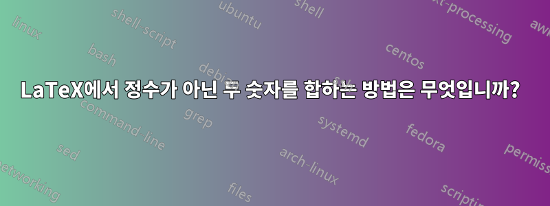 LaTeX에서 정수가 아닌 두 숫자를 합하는 방법은 무엇입니까? 