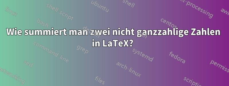 Wie summiert man zwei nicht ganzzahlige Zahlen in LaTeX? 