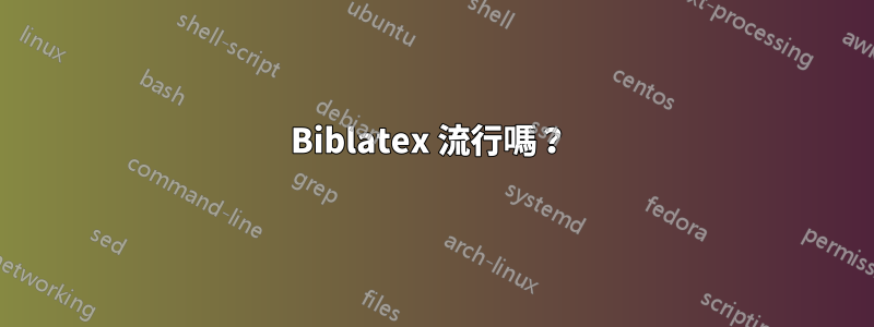 Biblatex 流行嗎？ 