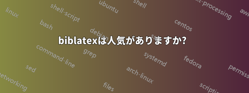 biblatexは人気がありますか? 