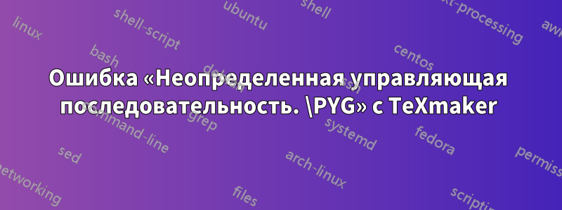Ошибка «Неопределенная управляющая последовательность. \PYG» с TeXmaker