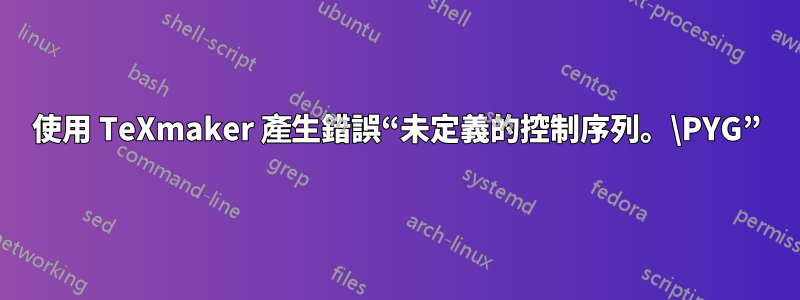 使用 TeXmaker 產生錯誤“未定義的控制序列。\PYG”