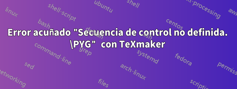 Error acuñado "Secuencia de control no definida. \PYG" con TeXmaker