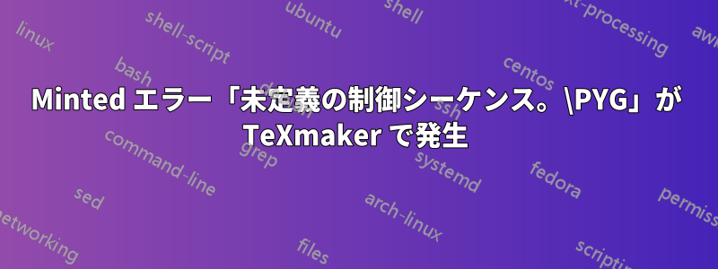Minted エラー「未定義の制御シーケンス。\PYG」が TeXmaker で発生