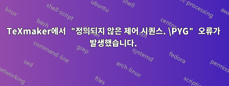 TeXmaker에서 "정의되지 않은 제어 시퀀스. \PYG" 오류가 발생했습니다.
