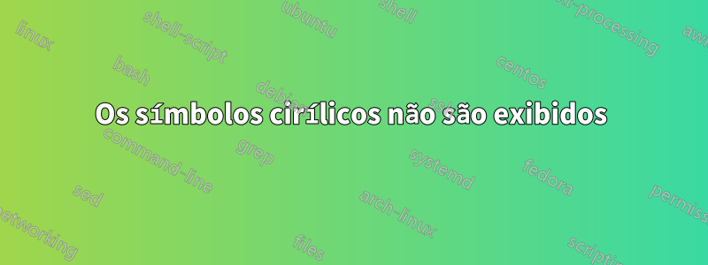Os símbolos cirílicos não são exibidos