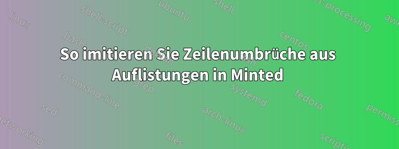 So imitieren Sie Zeilenumbrüche aus Auflistungen in Minted