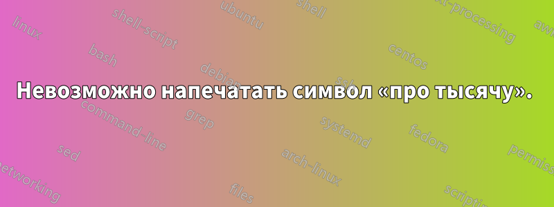 Невозможно напечатать символ «про тысячу».