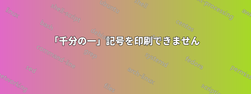 「千分の一」記号を印刷できません