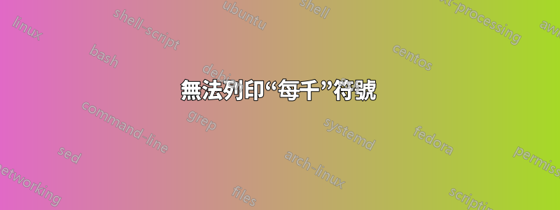 無法列印“每千”符號