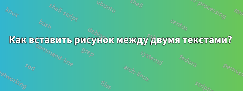 Как вставить рисунок между двумя текстами?