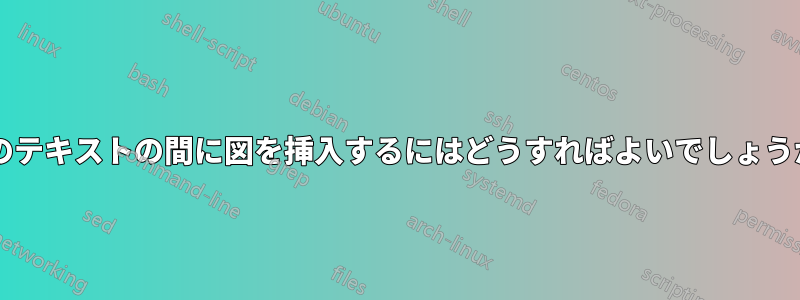2 つのテキストの間に図を挿入するにはどうすればよいでしょうか?