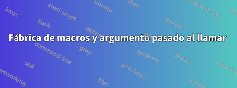 Fábrica de macros y argumento pasado al llamar