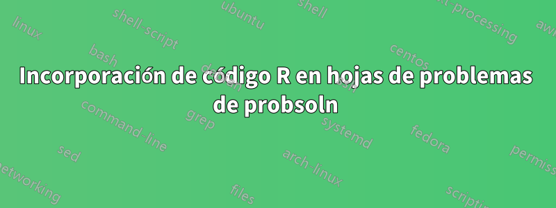 Incorporación de código R en hojas de problemas de probsoln