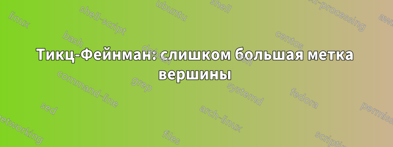 Тикц-Фейнман: слишком большая метка вершины