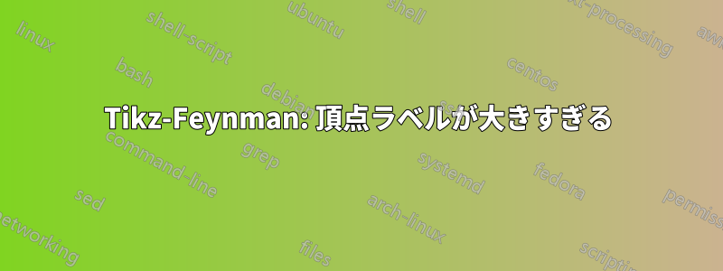 Tikz-Feynman: 頂点ラベルが大きすぎる