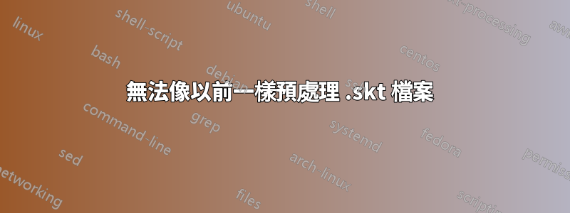 無法像以前一樣預處理 .skt 檔案 