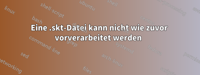 Eine .skt-Datei kann nicht wie zuvor vorverarbeitet werden