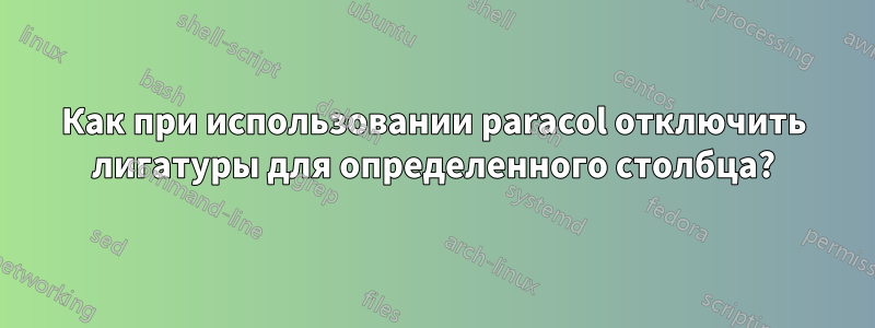 Как при использовании paracol отключить лигатуры для определенного столбца?