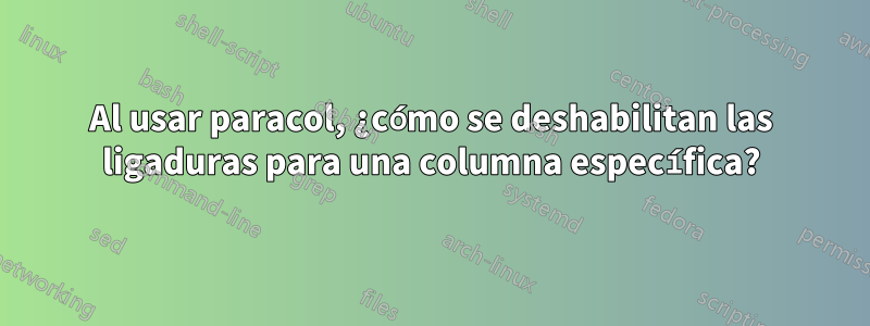 Al usar paracol, ¿cómo se deshabilitan las ligaduras para una columna específica?