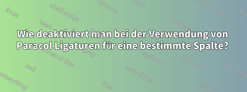 Wie deaktiviert man bei der Verwendung von Paracol Ligaturen für eine bestimmte Spalte?