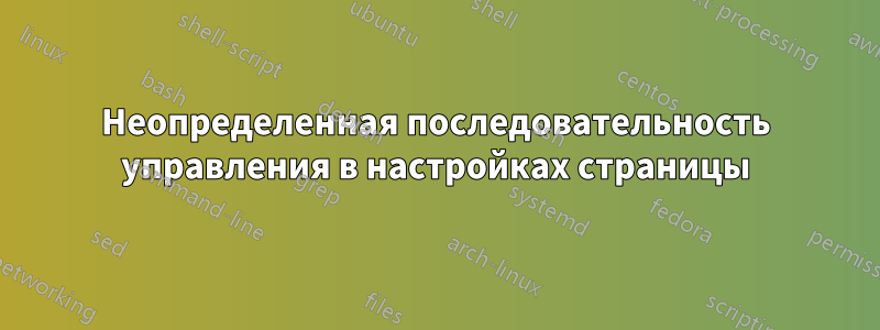 Неопределенная последовательность управления в настройках страницы