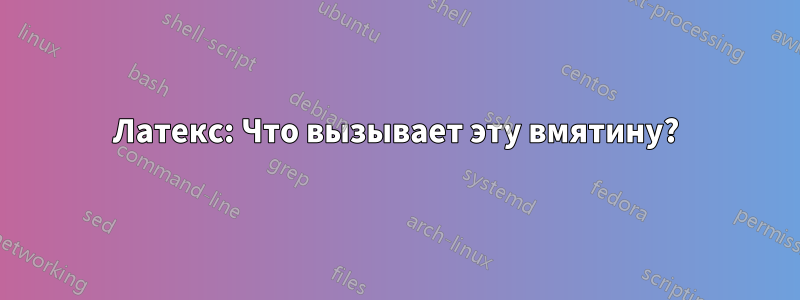 Латекс: Что вызывает эту вмятину?