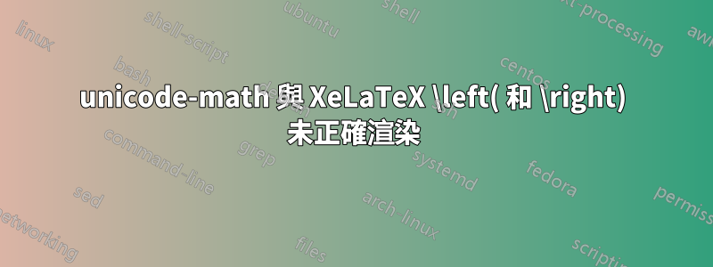 unicode-math 與 XeLaTeX \left( 和 \right) 未正確渲染