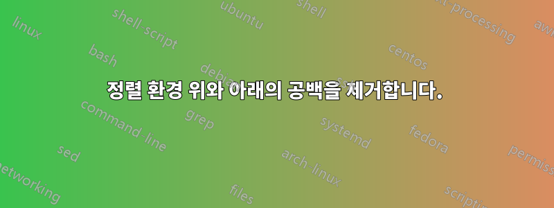 정렬 환경 위와 아래의 공백을 제거합니다.