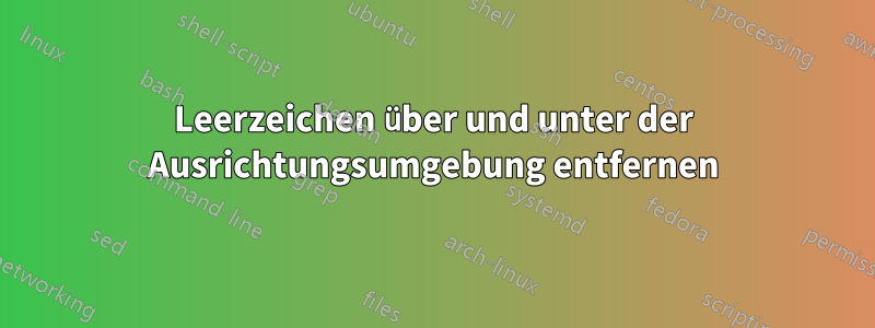 Leerzeichen über und unter der Ausrichtungsumgebung entfernen