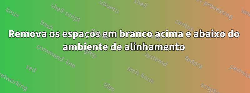 Remova os espaços em branco acima e abaixo do ambiente de alinhamento