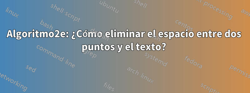 Algoritmo2e: ¿Cómo eliminar el espacio entre dos puntos y el texto?