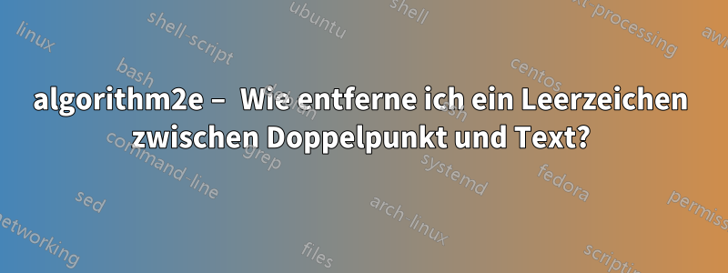 algorithm2e – Wie entferne ich ein Leerzeichen zwischen Doppelpunkt und Text?